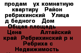 продам 2-ух комнатную квартиру › Район ­ ребрихинский › Улица ­ д-бедного › Дом ­ 3-13 › Общая площадь ­ 50 › Цена ­ 500 - Алтайский край, Ребрихинский р-н, Ребриха с. Недвижимость » Квартиры продажа   . Алтайский край